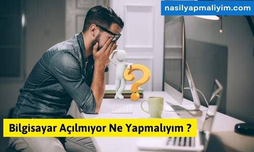 Bilgisayar Açılmıyor Ne Yapmalıyım ?