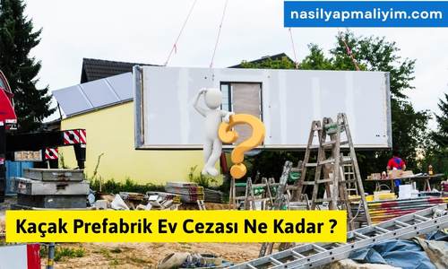 Kaçak Prefabrik Ev Cezası Ne Kadar ? 2024 Bilgisi
