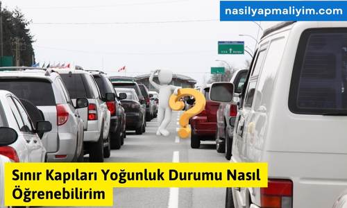 Sınır Kapıları Yoğunluk Durumu Nasıl Öğrenebilirim?