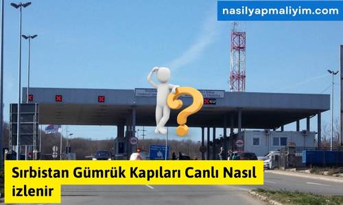 Sırbistan Gümrük Kapıları Canlı Nasıl izlenir ?