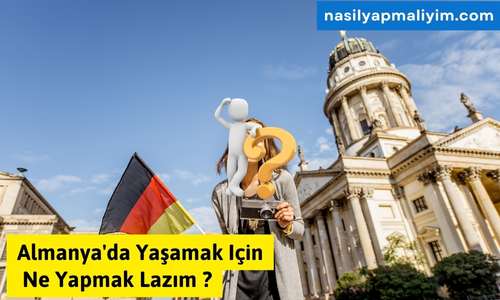 Almanya’da Yaşamak Için Ne Yapmak Lazım?