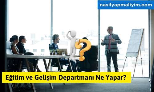 Eğitim ve Gelişim Departmanı Ne Yapar?