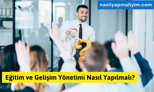 Eğitim ve Gelişim Yönetimi Nasıl Yapılmalı?