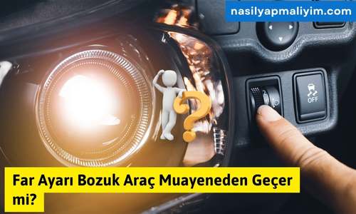 Far Ayarı Bozuk Araç Muayeneden Geçer mi?
