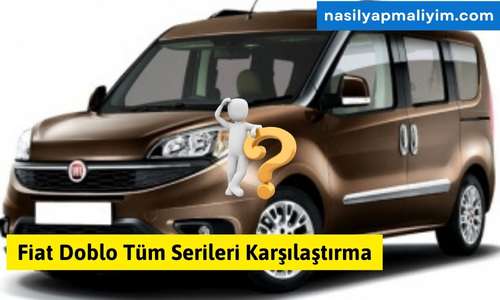 Fiat Doblo Tüm Serileri Karşılaştırma: Hangi Model Sizin İçin Uygun?