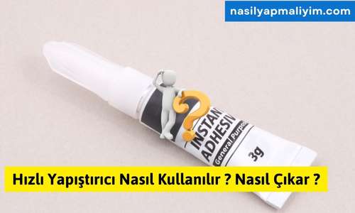 Hızlı Yapıştırıcı Nasıl Kullanılır ? Nasıl Çıkar ?