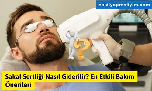 Sakal Sertliği Nasıl Giderilir? En Etkili Bakım Önerileri