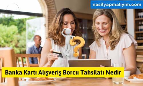 Banka Kartı Alışveriş Borcu Tahsilatı Nedir? Detaylı Açıklama